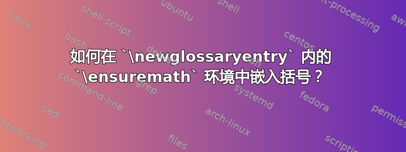 如何在 `\newglossaryentry` 内的 `\ensuremath` 环境中嵌入括号？