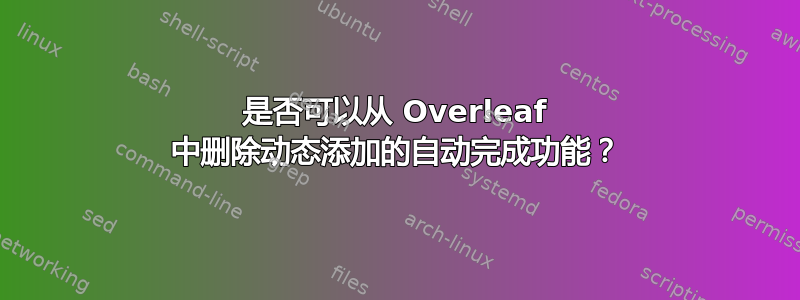 是否可以从 Overleaf 中删除动态添加的自动完成功能？