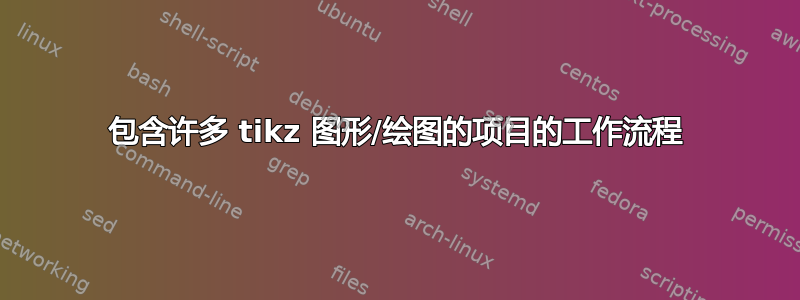 包含许多 tikz 图形/绘图的项目的工作流程