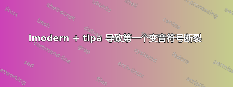 lmodern + tipa 导致第一个变音符号断裂