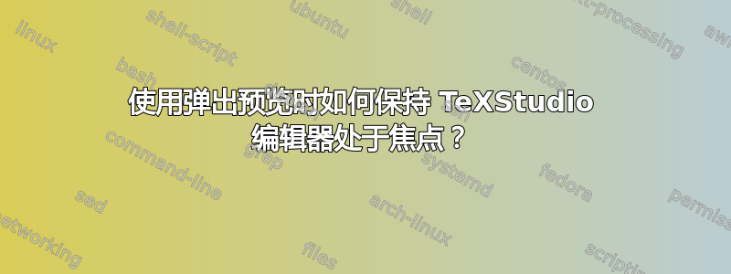 使用弹出预览时如何保持 TeXStudio 编辑器处于焦点？