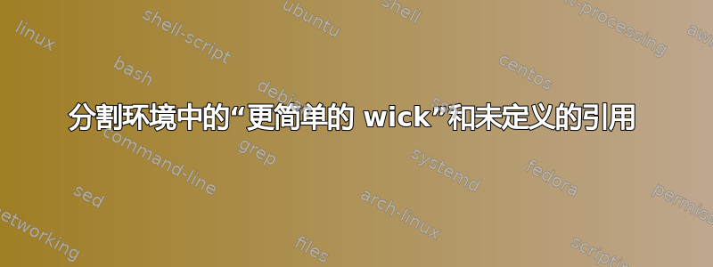 分割环境中的“更简单的 wick”和未定义的引用