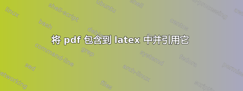 将 pdf 包含到 latex 中并引用它