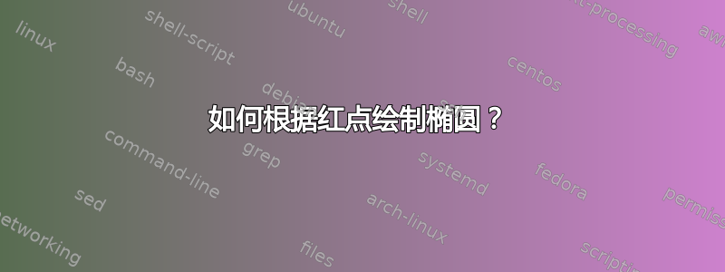 如何根据红点绘制椭圆？