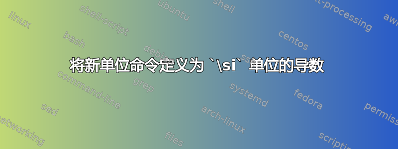 将新单位命令定义为 `\si` 单位的导数