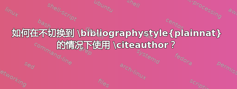 如何在不切换到 \bibliographystyle{plainnat} 的情况下使用 \citeauthor？