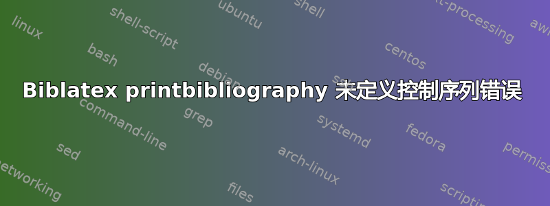 Biblatex printbibliography 未定义控制序列错误