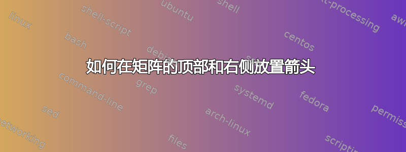 如何在矩阵的顶部和右侧放置箭头