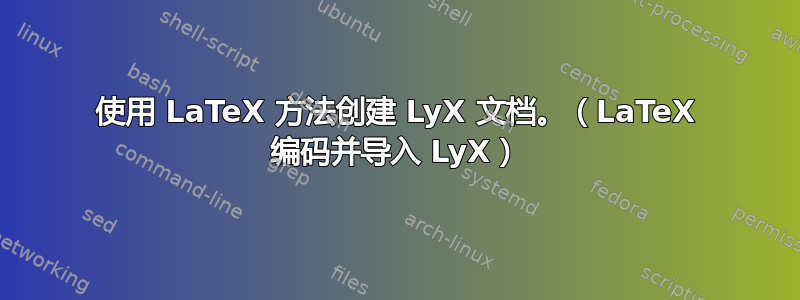 使用 LaTeX 方法创建 LyX 文档。（LaTeX 编码并导入 LyX）