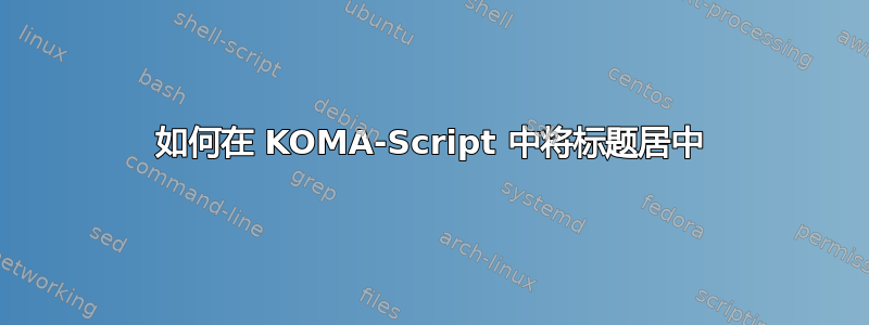 如何在 KOMA-Script 中将标题居中