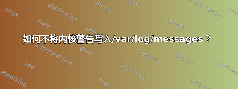 如何不将内核警告写入/var/log/messages？