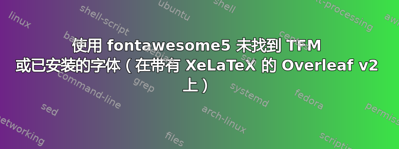 使用 fontawesome5 未找到 TFM 或已安装的字体（在带有 XeLaTeX 的 Overleaf v2 上）