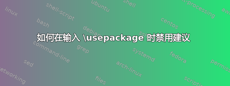 如何在输入 \usepackage 时禁用建议