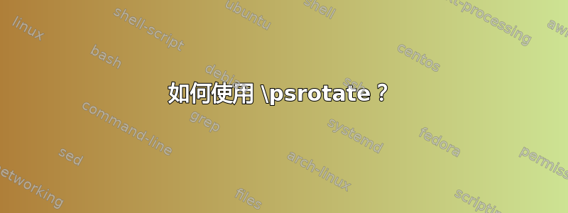 如何使用 \psrotate？