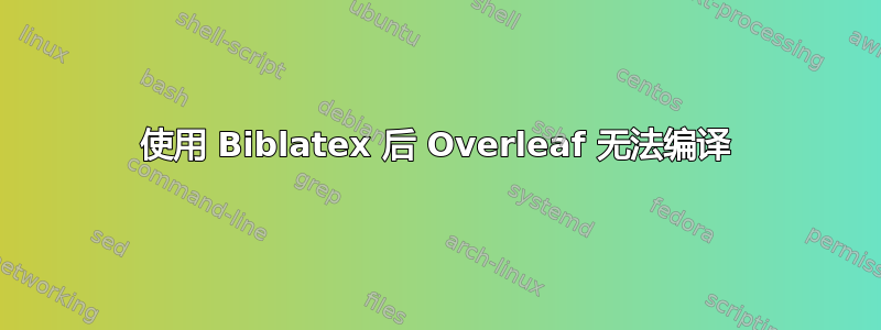 使用 Biblatex 后 Overleaf 无法编译