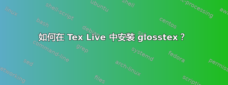 如何在 Tex Live 中安装 glosstex？