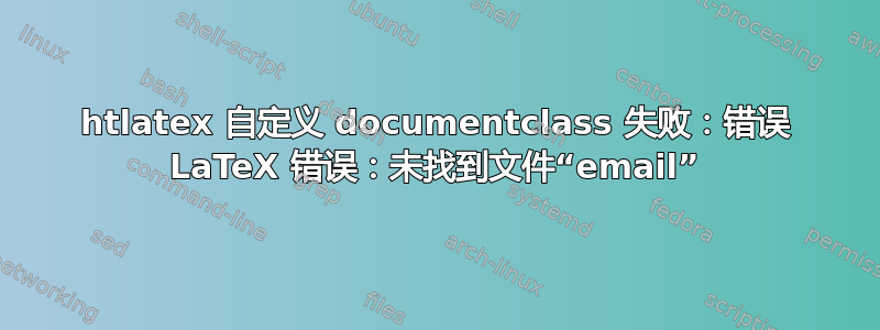 htlatex 自定义 documentclass 失败：错误 LaTeX 错误：未找到文件“email”