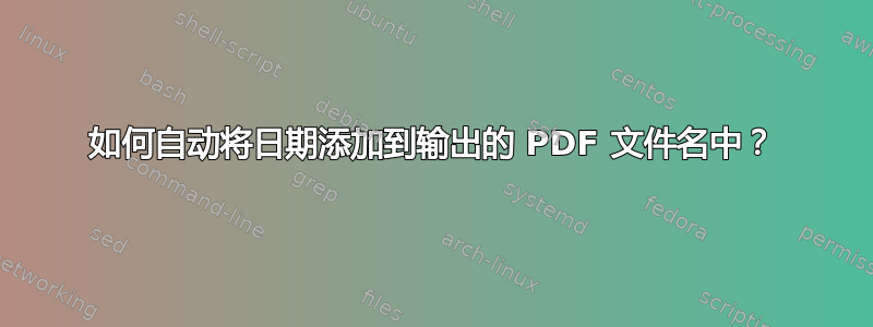 如何自动将日期添加到输出的 PDF 文件名中？