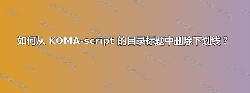 如何从 KOMA-script 的目录标题中删除下划线？