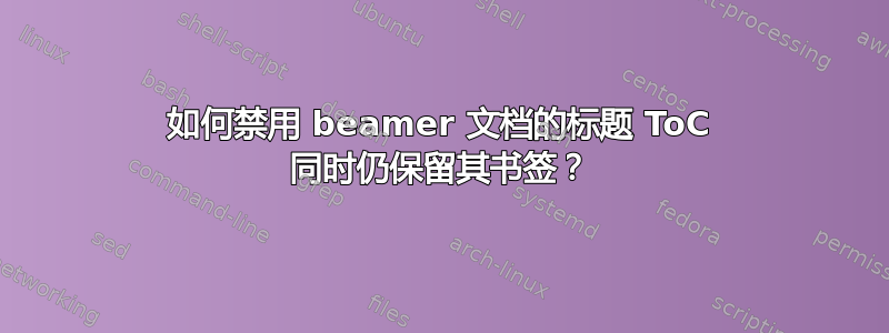 如何禁用 beamer 文档的标题 ToC 同时仍保留其书签？