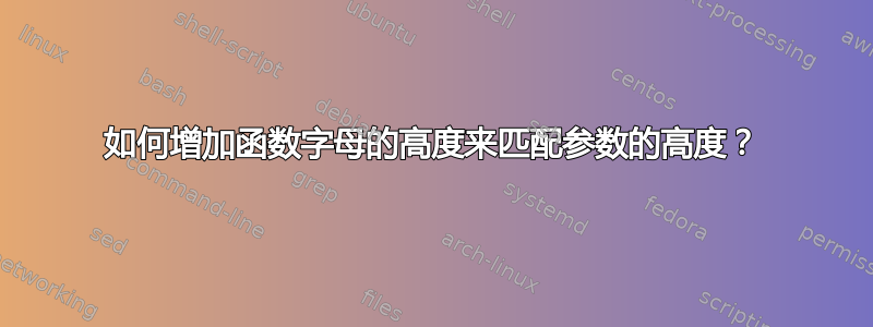 如何增加函数字母的高度来匹配参数的高度？