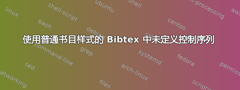 使用普通书目样式的 Bibtex 中未定义控制序列