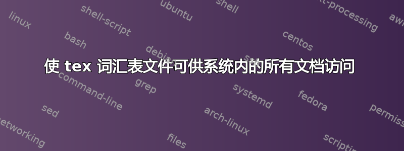 使 tex 词汇表文件可供系统内的所有文档访问