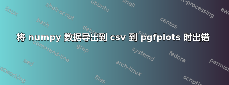 将 numpy 数据导出到 csv 到 pgfplots 时出错