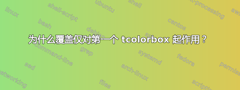 为什么覆盖仅对第一个 tcolorbox 起作用？