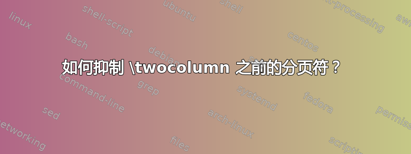 如何抑制 \twocolumn 之前的分页符？