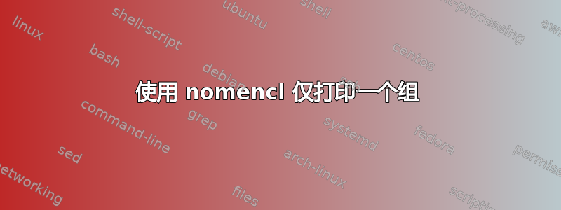 使用 nomencl 仅打印一个组