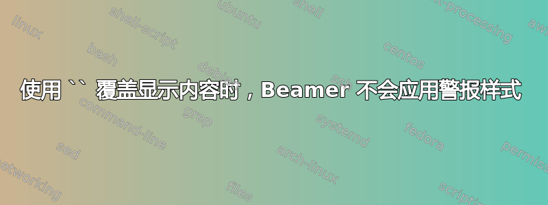 使用 `` 覆盖显示内容时，Beamer 不会应用警报样式