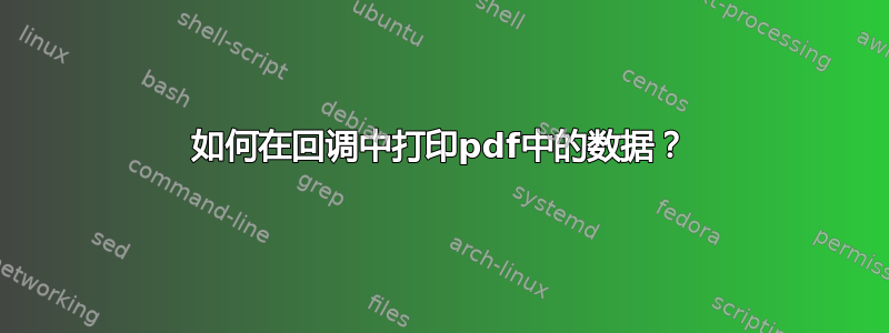 如何在回调中打印pdf中的数据？