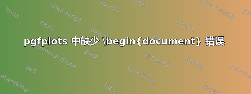 pgfplots 中缺少 \begin{document} 错误