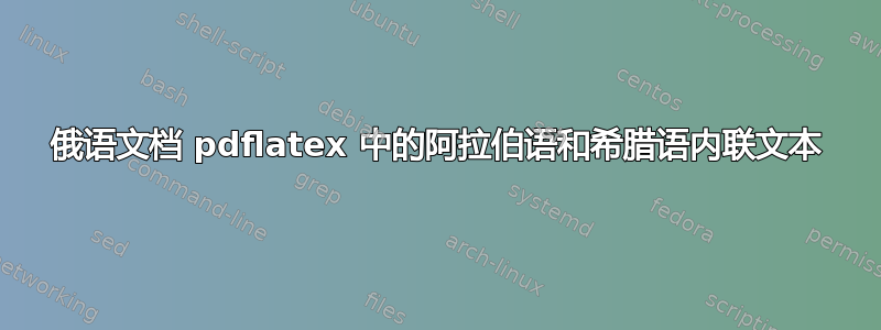 俄语文档 pdflatex 中的阿拉伯语和希腊语内联文本