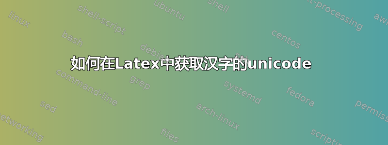 如何在Latex中获取汉字的unicode