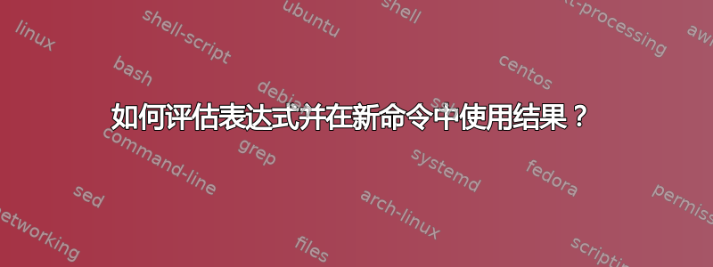 如何评估表达式并在新命令中使用结果？