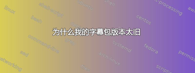 为什么我的字幕包版本太旧