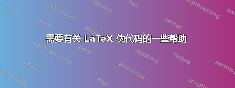 需要有关 LaTeX 伪代码的一些帮助