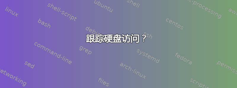 跟踪硬盘访问？