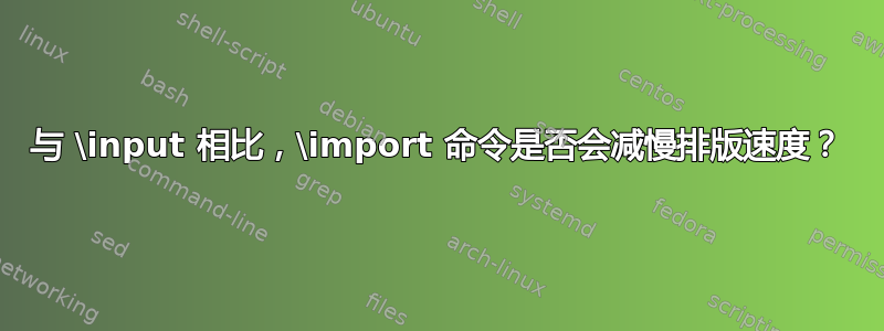 与 \input 相比，\import 命令是否会减慢排版速度？