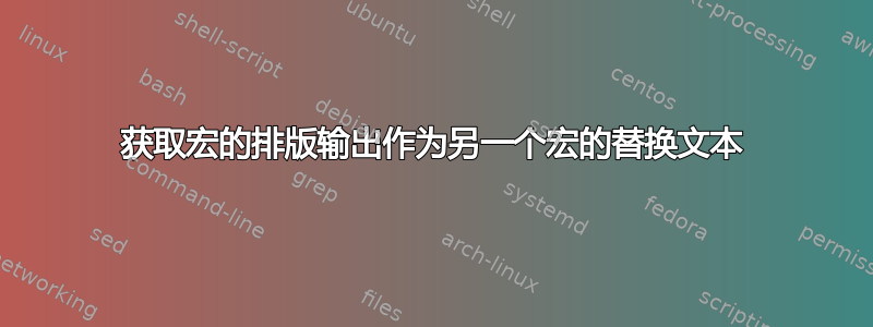 获取宏的排版输出作为另一个宏的替换文本