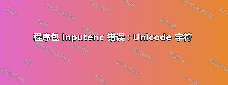 程序包 inputenc 错误：Unicode 字符