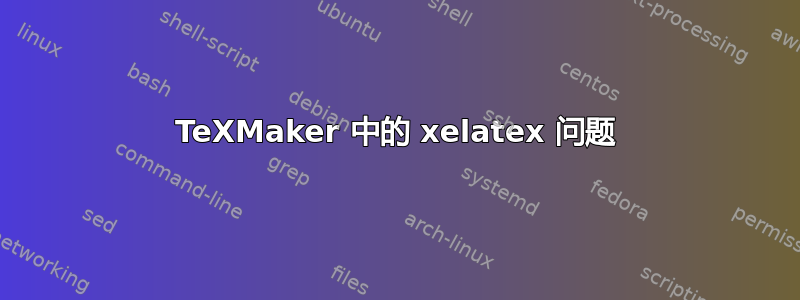 TeXMaker 中的 xelatex 问题