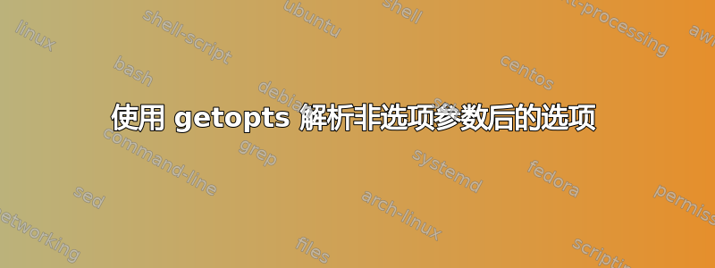 使用 getopts 解析非选项参数后的选项