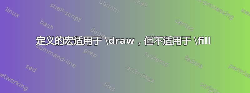 定义的宏适用于 \draw，但不适用于 \fill