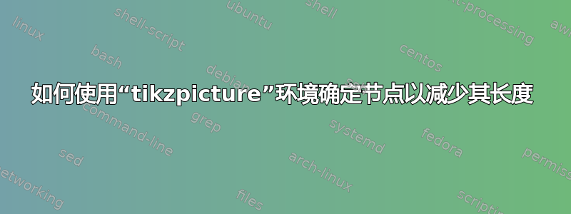 如何使用“tikzpicture”环境确定节点以减少其长度