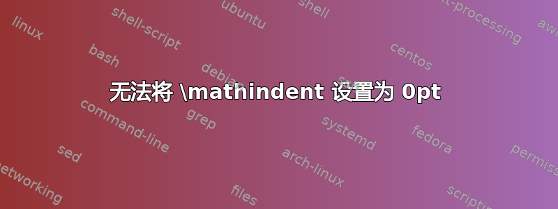 无法将 \mathindent 设置为 0pt