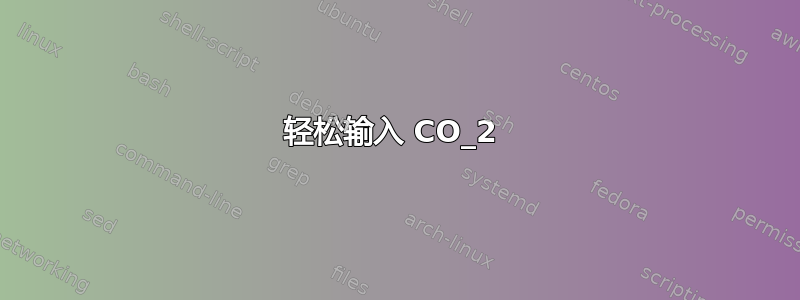 轻松输入 CO_2 