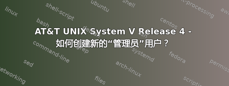 AT&T UNIX System V Release 4 - 如何创建新的“管理员”用户？